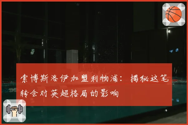 索博斯洛伊加盟利物浦：揭秘这笔转会对英超格局的影响