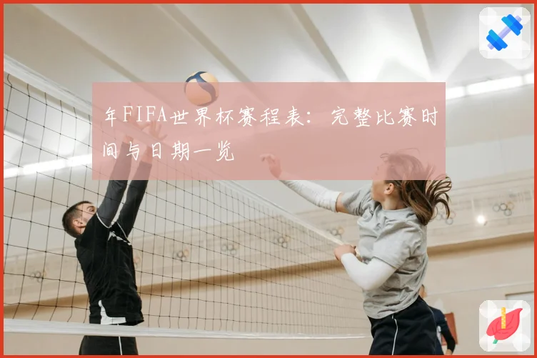 年FIFA世界杯赛程表：完整比赛时间与日期一览