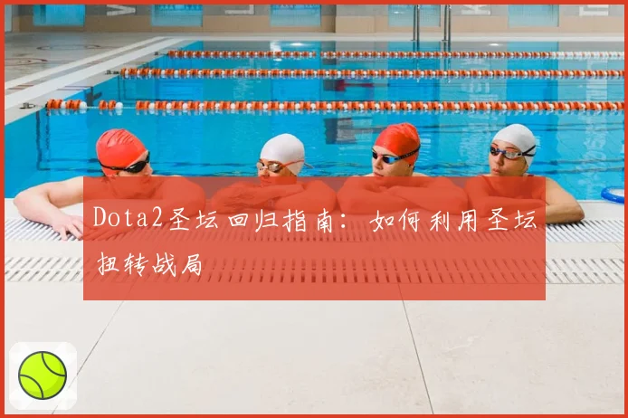Dota2圣坛回归指南：如何利用圣坛扭转战局