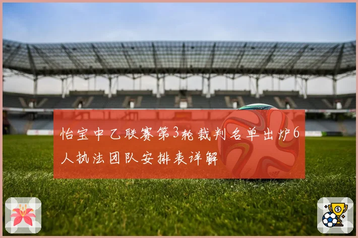 怡宝中乙联赛第3轮裁判名单出炉6人执法团队安排表详解