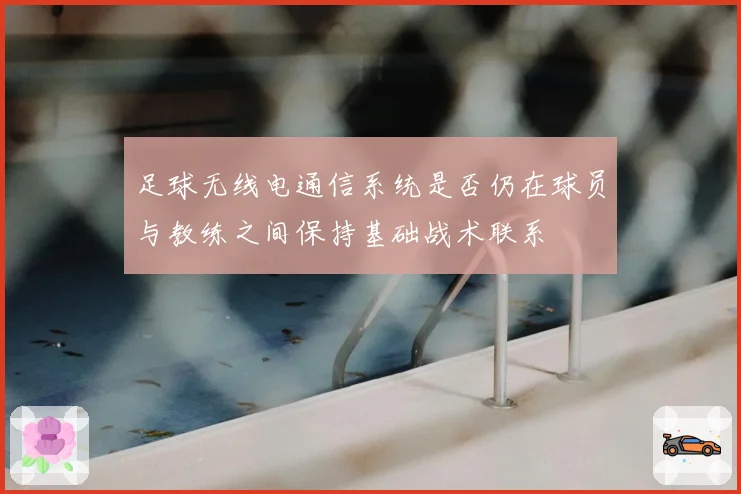 足球无线电通信系统是否仍在球员与教练之间保持基础战术联系