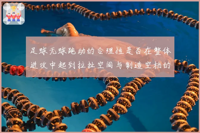 足球无球跑动的合理性是否在整体进攻中起到拉扯空间与制造空档的作用