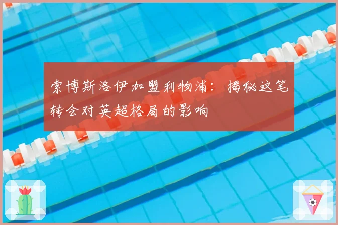 索博斯洛伊加盟利物浦：揭秘这笔转会对英超格局的影响