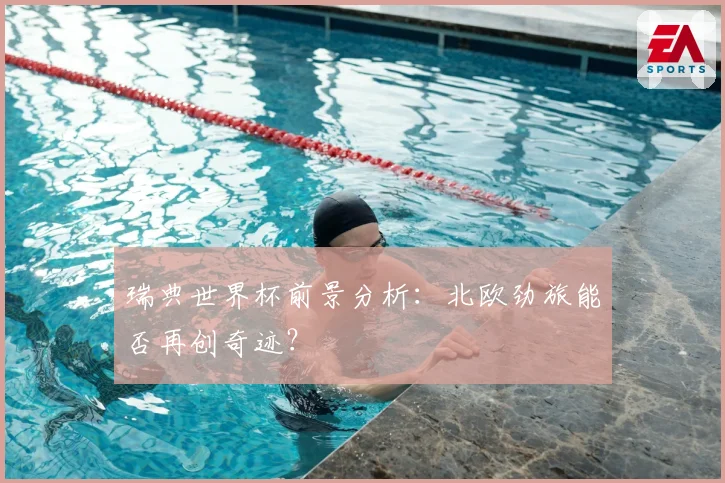 瑞典世界杯前景分析:北欧劲旅能否再创奇迹?