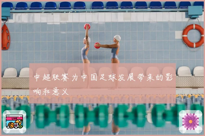 中超联赛为中国足球发展带来的影响和意义