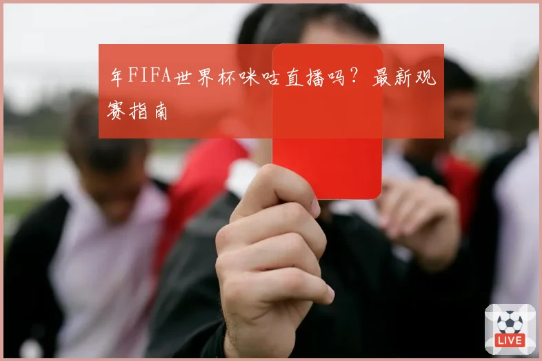 年FIFA世界杯咪咕直播吗?最新观赛指南