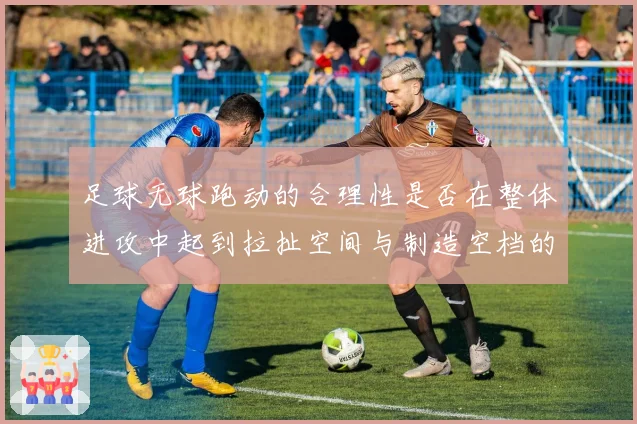 足球无球跑动的合理性是否在整体进攻中起到拉扯空间与制造空档的作用