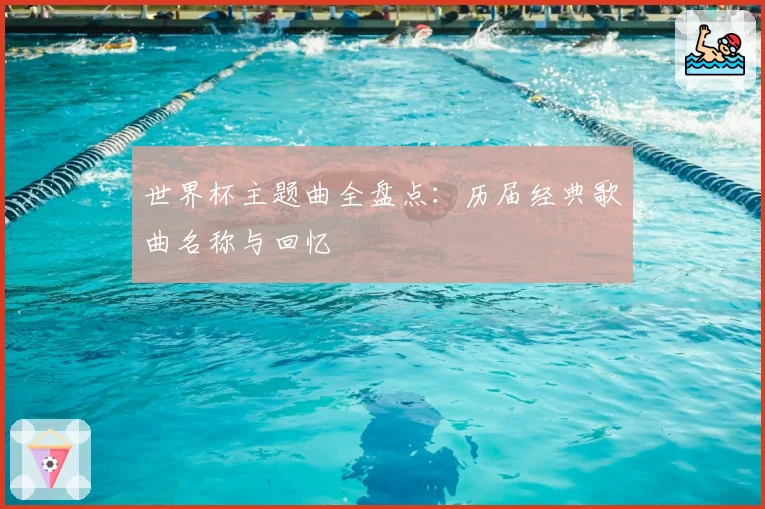 世界杯主题曲全盘点：历届经典歌曲名称与回忆
