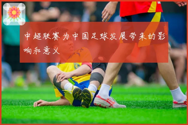 中超联赛为中国足球发展带来的影响和意义